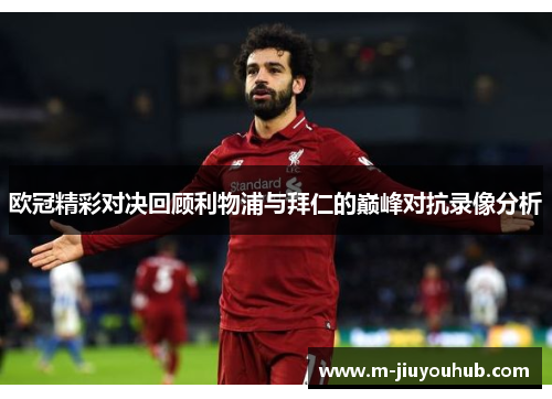 欧冠精彩对决回顾利物浦与拜仁的巅峰对抗录像分析