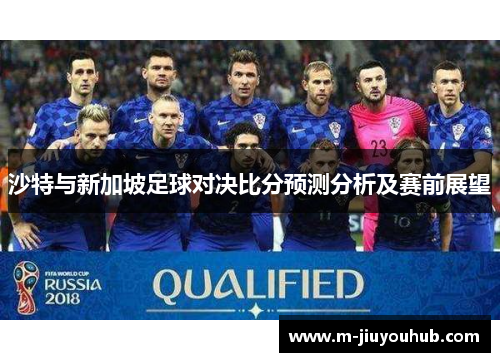 沙特与新加坡足球对决比分预测分析及赛前展望