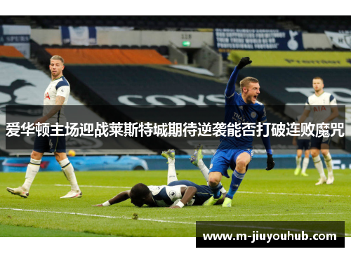 爱华顿主场迎战莱斯特城期待逆袭能否打破连败魔咒
