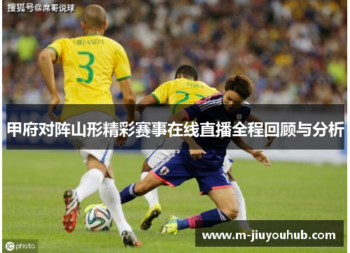 甲府对阵山形精彩赛事在线直播全程回顾与分析