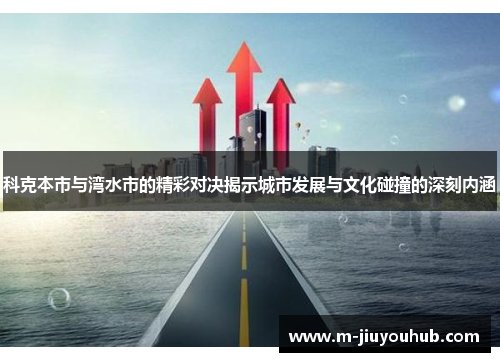 科克本市与湾水市的精彩对决揭示城市发展与文化碰撞的深刻内涵