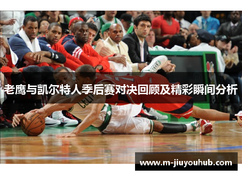 老鹰与凯尔特人季后赛对决回顾及精彩瞬间分析