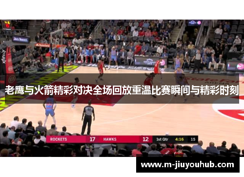老鹰与火箭精彩对决全场回放重温比赛瞬间与精彩时刻