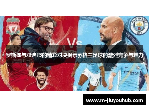 罗斯郡与邓迪FS的精彩对决揭示苏格兰足球的激烈竞争与魅力