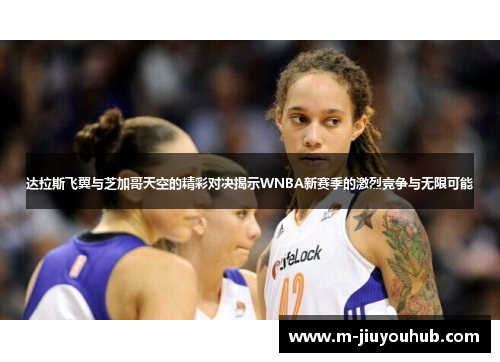 达拉斯飞翼与芝加哥天空的精彩对决揭示WNBA新赛季的激烈竞争与无限可能